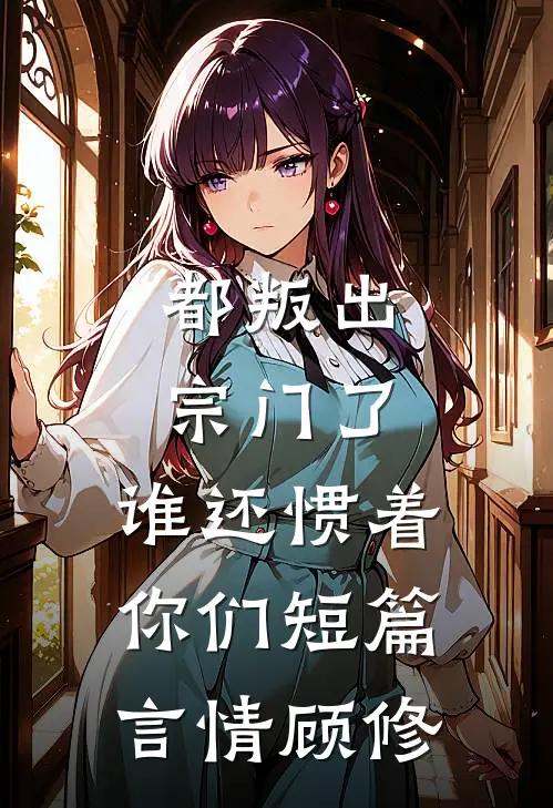 都叛出宗门了，谁还惯着你们短篇言情顾修
