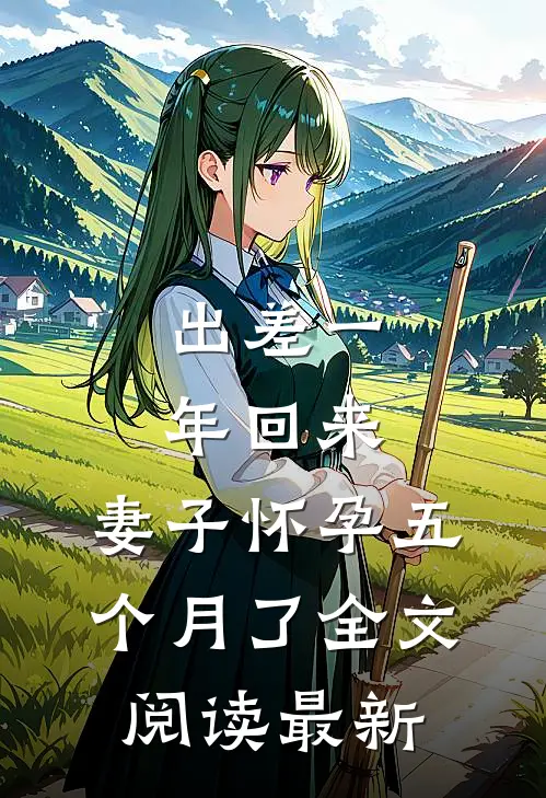 出差一年回来，妻子怀孕五个月了全文阅读最新