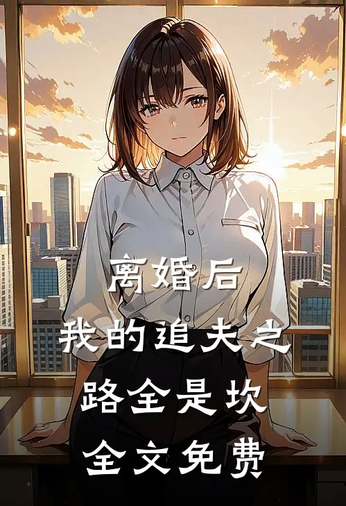 离婚后，我的追夫之路全是坎全文免费