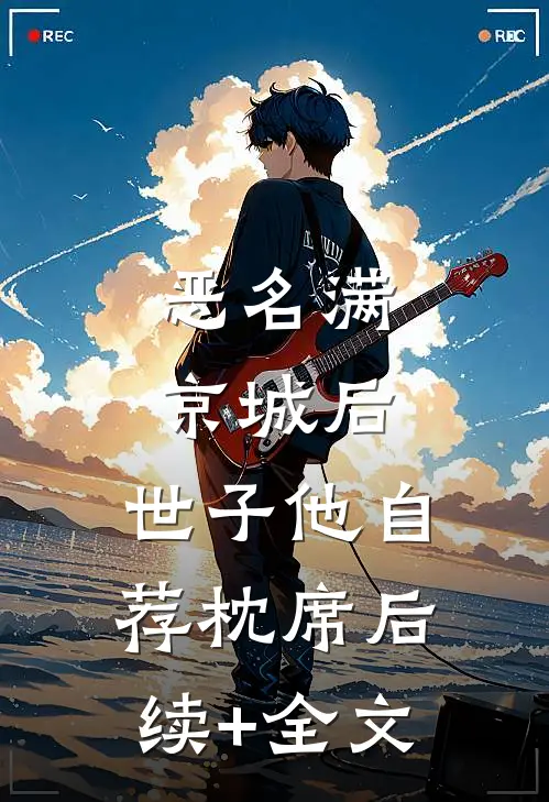 恶名满京城后，世子他自荐枕席后续+全文