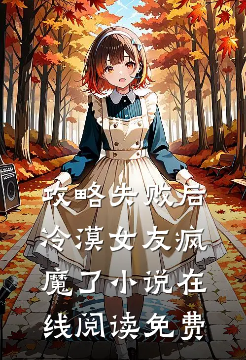 攻略失败后，冷漠女友疯魔了小说在线阅读免费