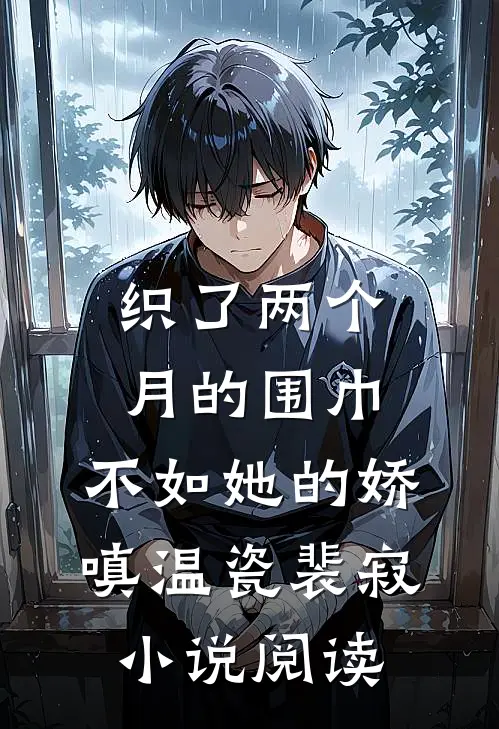 织了两个月的围巾，不如她的娇嗔温瓷裴寂小说阅读