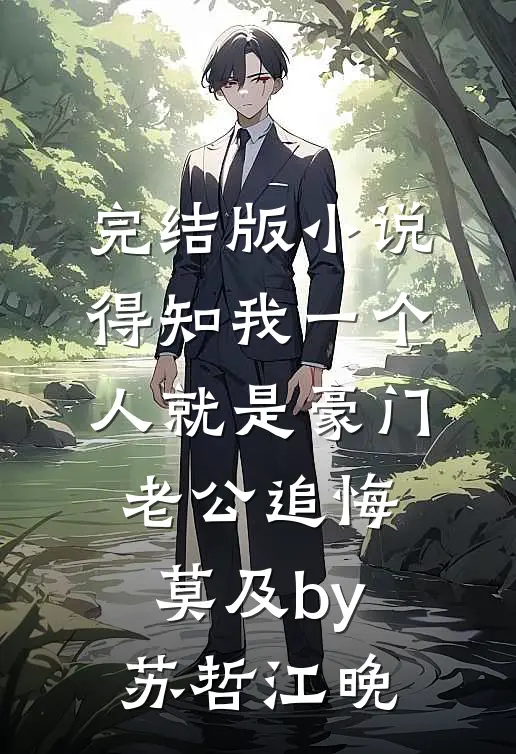完结版小说得知我一个人就是豪门，老公追悔莫及by苏哲江晚
