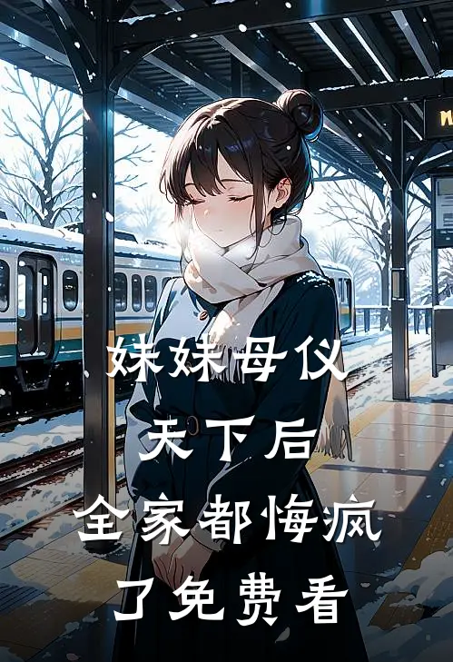 妹妹母仪天下后，全家都悔疯了免费看