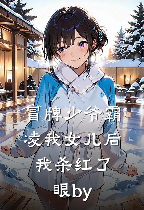 冒牌少爷霸凌我女儿后，我杀红了眼by