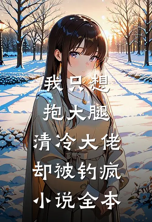 我只想抱大腿，清冷大佬却被钓疯小说全本