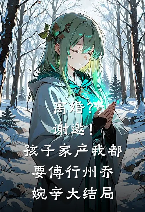 离婚？谢邀！孩子家产我都要傅行州乔婉辛大结局