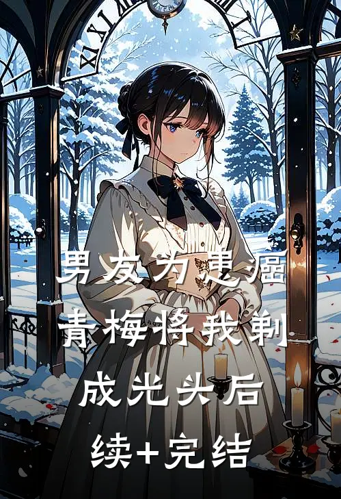 男友为患癌青梅将我剃成光头后续+完结