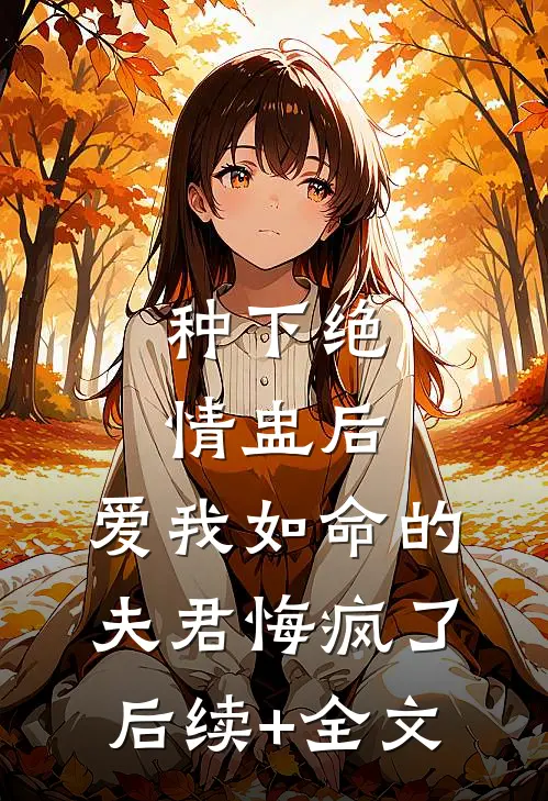 种下绝情盅后，爱我如命的夫君悔疯了后续+全文
