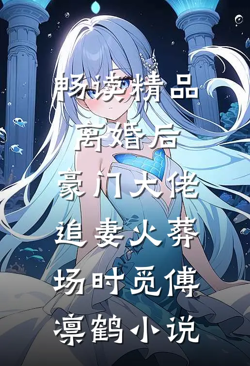 畅读精品离婚后,豪门大佬追妻火葬场时觅傅凛鹤小说