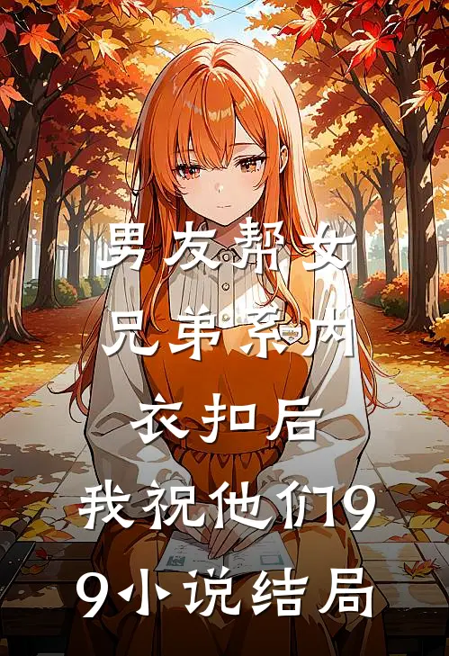 男友帮女兄弟系内衣扣后，我祝他们99小说结局