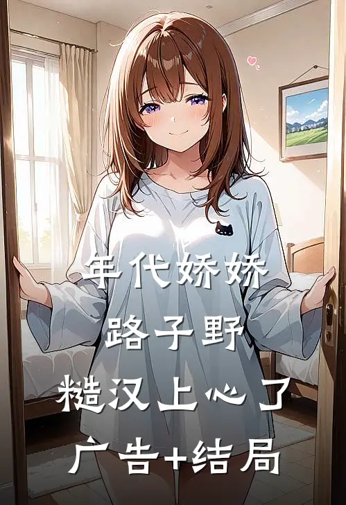 年代娇娇路子野，糙汉上心了广告+结局
