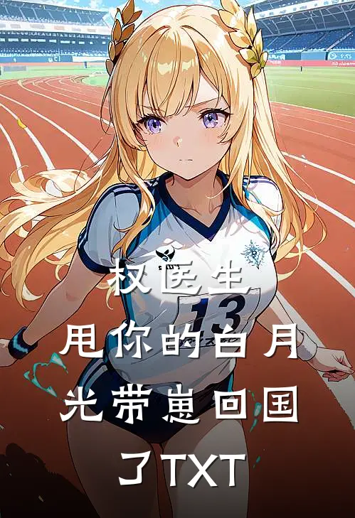 权医生，甩你的白月光带崽回国了TXT