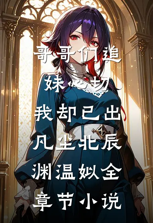 哥哥们追妹心切，我却已出凡尘北辰渊温姒全章节小说