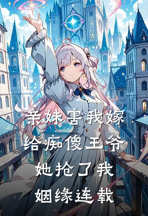 亲妹害我嫁给痴傻王爷，她抢了我姻缘连载