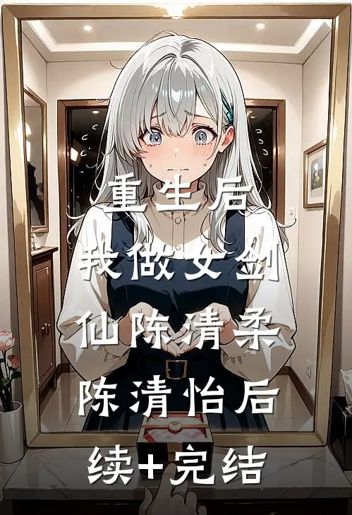 重生后，我做女剑仙陈清柔陈清怡后续+完结