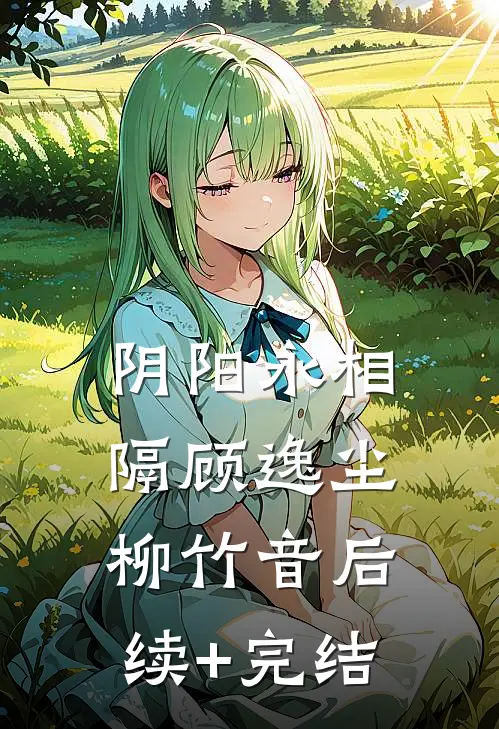 阴阳永相隔顾逸尘柳竹音后续+完结