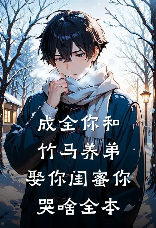 成全你和竹马养弟，娶你闺蜜你哭啥全本