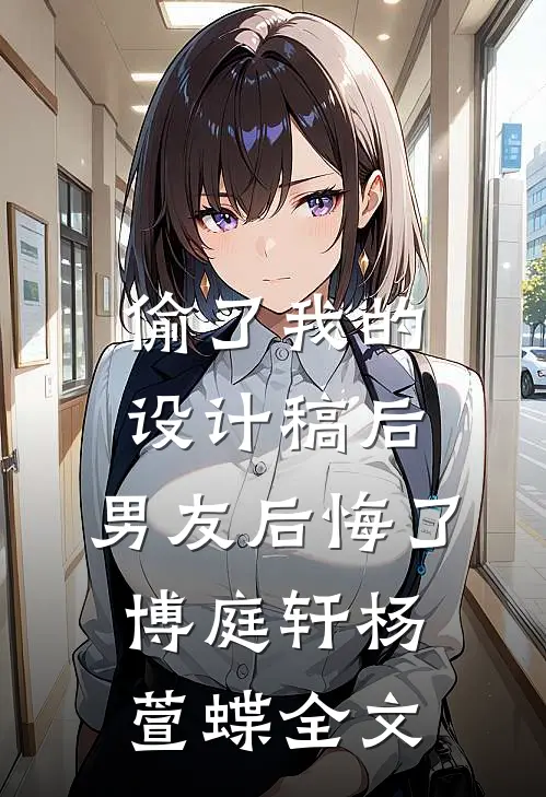 偷了我的设计稿后，男友后悔了博庭轩杨萱蝶全文