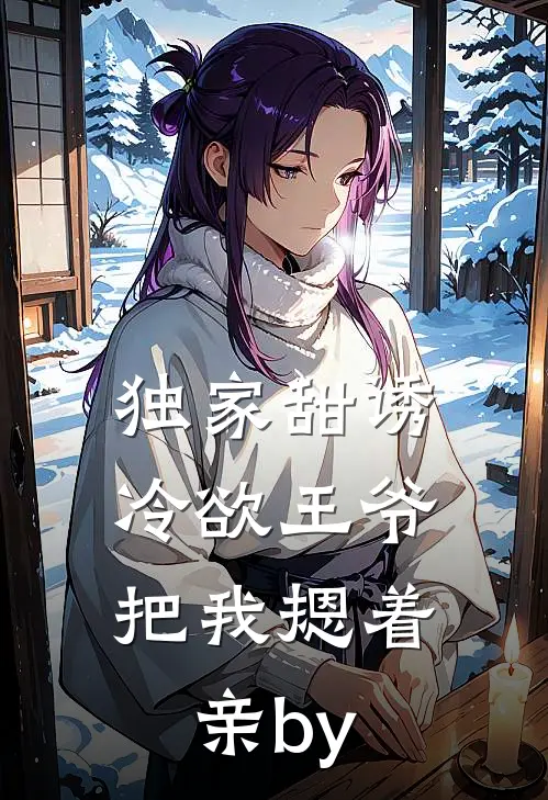 独家甜诱，冷欲王爷把我摁着亲by