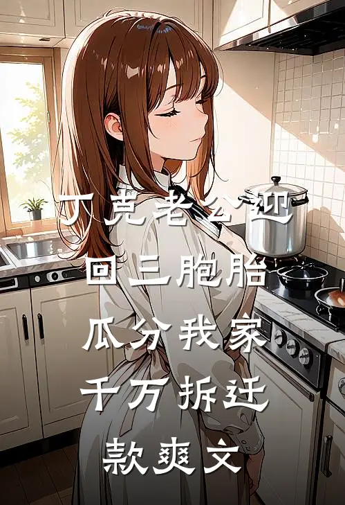 丁克老公迎回三胞胎，瓜分我家千万拆迁款爽文