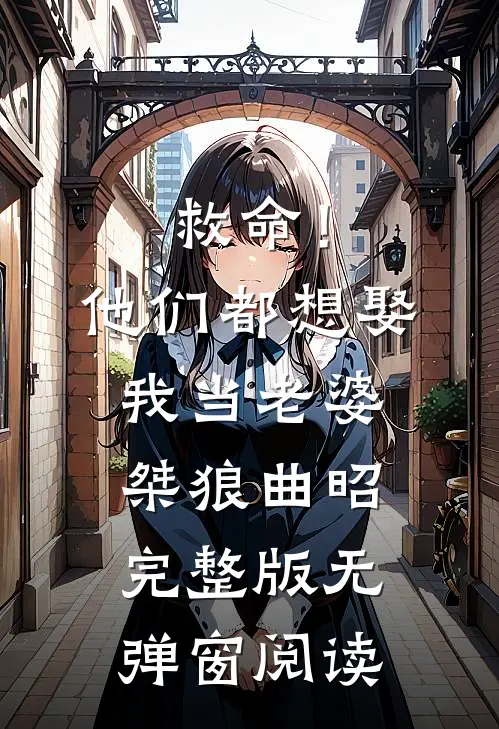 救命！他们都想娶我当老婆桀狼曲昭完整版无弹窗阅读