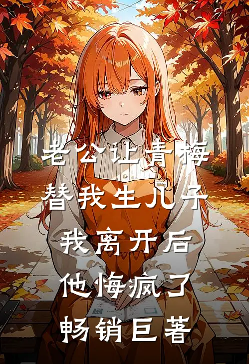 老公让青梅替我生儿子，我离开后他悔疯了畅销巨著