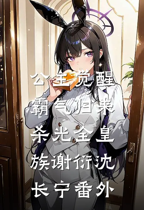 公主觉醒，霸气归来杀光全皇族谢衍沈长宁番外