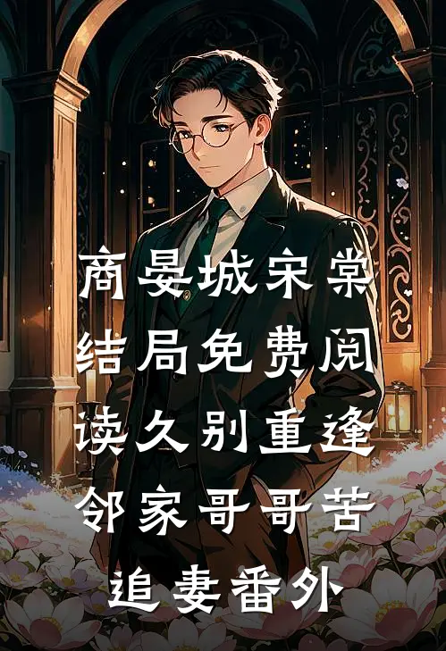 商晏城宋棠结局免费阅读久别重逢，邻家哥哥苦追妻番外