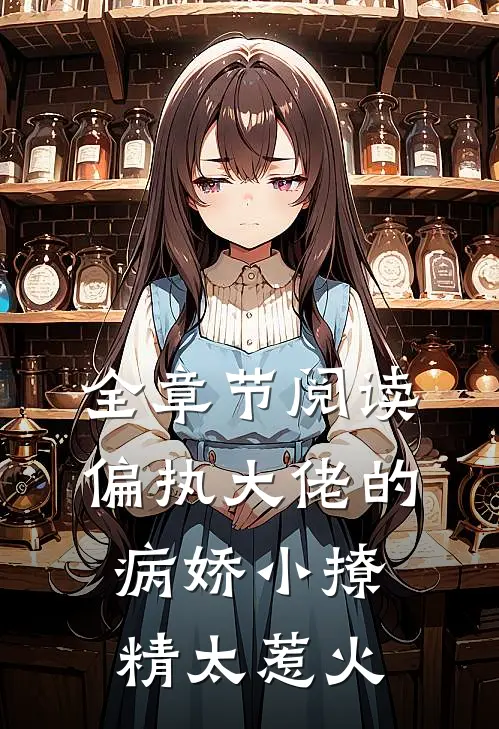 全章节阅读偏执大佬的病娇小撩精太惹火