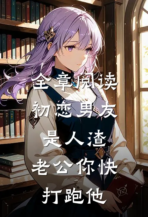 全章阅读初恋男友是人渣，老公你快打跑他