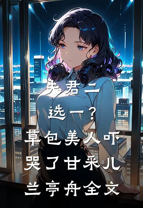 夫君二选一？草包美人吓哭了甘采儿兰亭舟全文