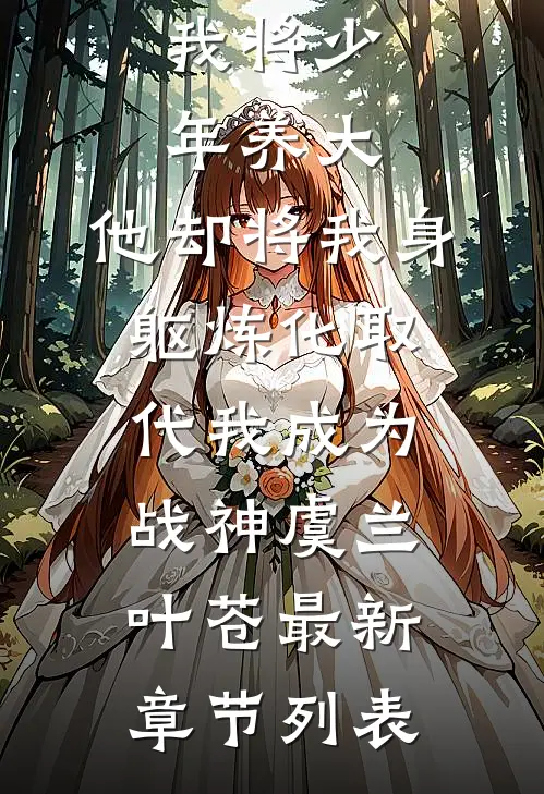 我将少年养大，他却将我身躯炼化取代我成为战神虞兰叶苍最新章节列表
