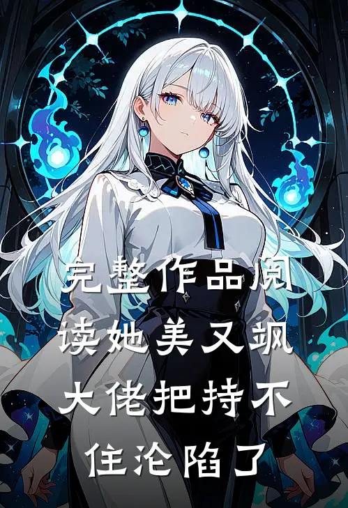 完整作品阅读她美又飒，大佬把持不住沦陷了