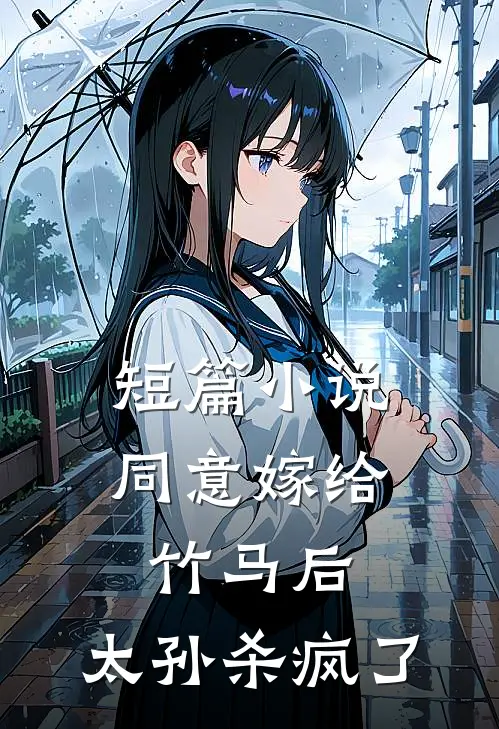 短篇小说同意嫁给竹马后，太孙杀疯了