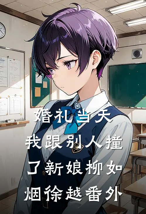 婚礼当天，我跟别人撞了新娘柳如烟徐越 番外