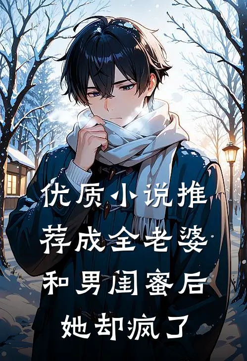优质小说推荐成全老婆和男闺蜜后，她却疯了