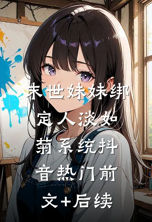 末世妹妹绑定人淡如菊系统抖音热门前文+后续