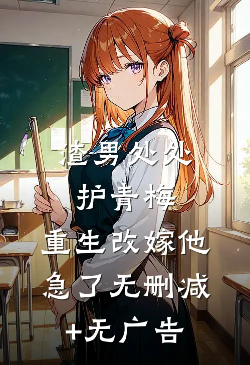渣男处处护青梅，重生改嫁他急了无删减+无广告