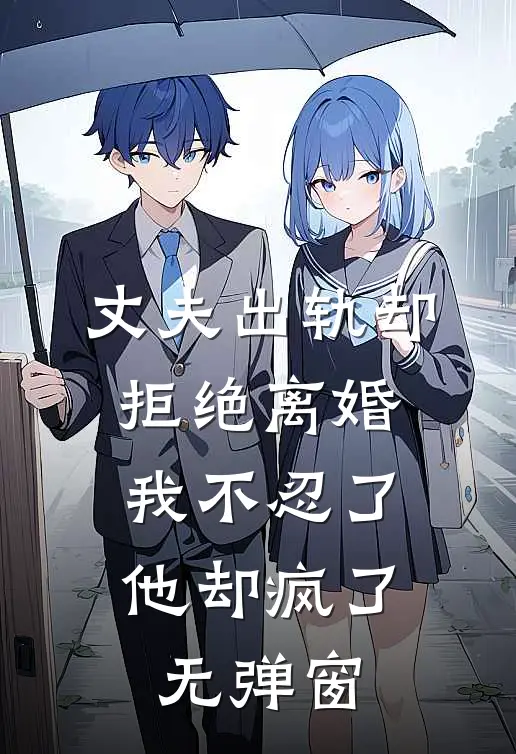 丈夫出轨却拒绝离婚，我不忍了他却疯了无弹窗