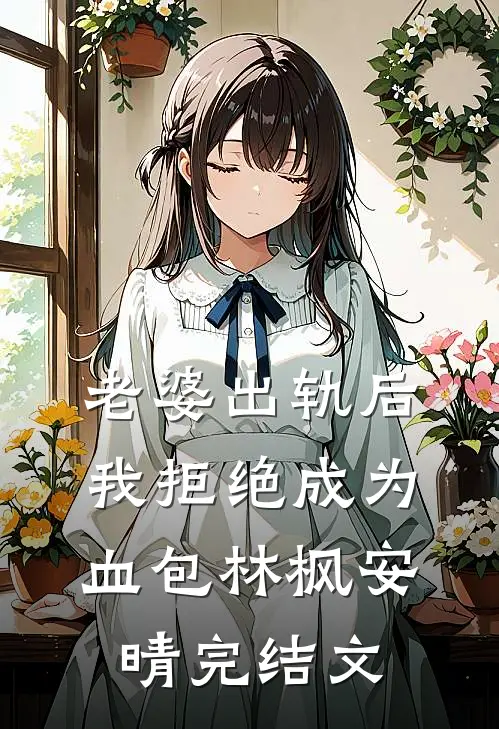 老婆出轨后我拒绝成为血包林枫安晴完结文