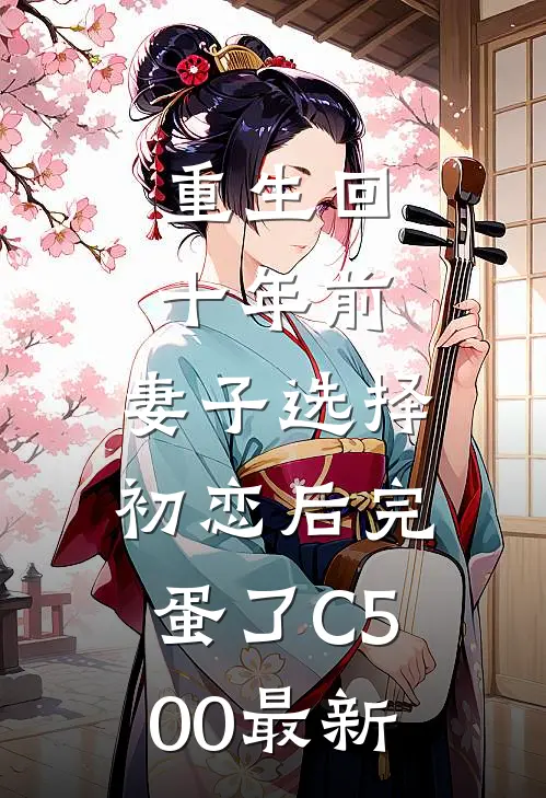 重生回十年前，妻子选择初恋后完蛋了C500最新