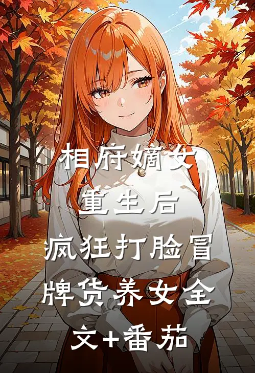 相府嫡女重生后，疯狂打脸冒牌货养女全文+番茄