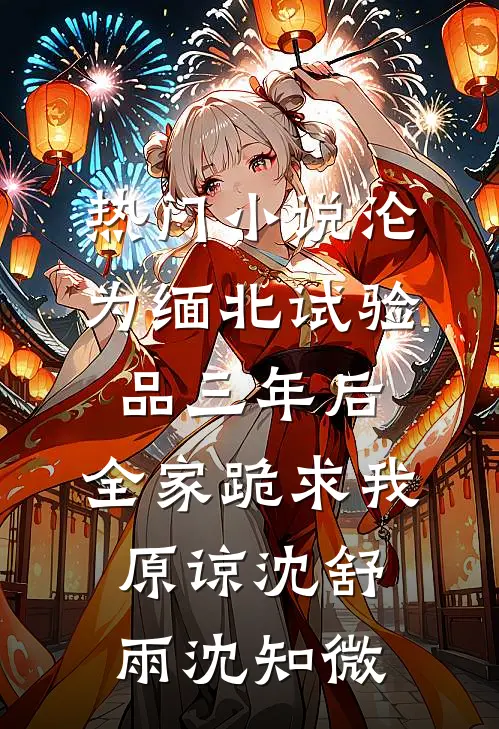 热门小说沦为缅北试验品三年后，全家跪求我原谅沈舒雨沈知微