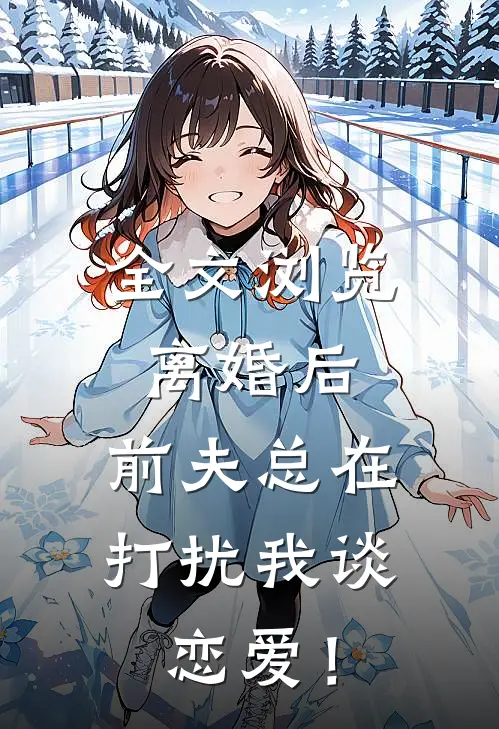 全文浏览离婚后，前夫总在打扰我谈恋爱！