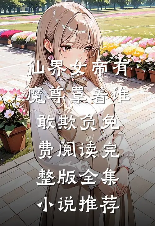 仙界女帝有魔尊罩着谁敢欺负免费阅读完整版全集小说推荐