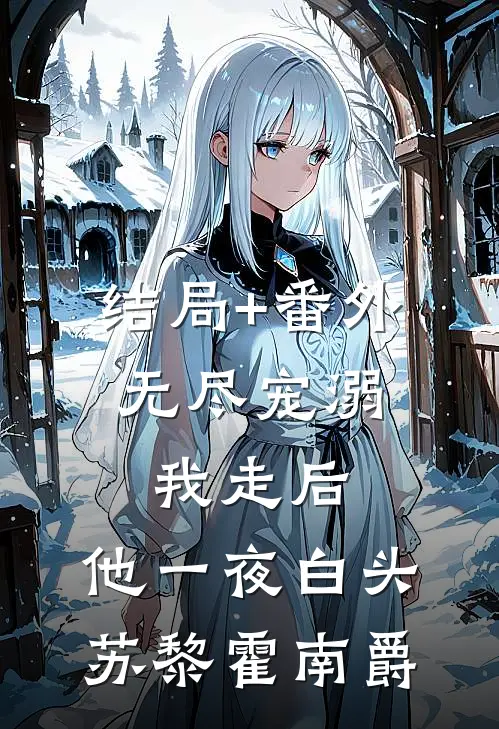 结局+番外无尽宠溺：我走后，他一夜白头苏黎霍南爵