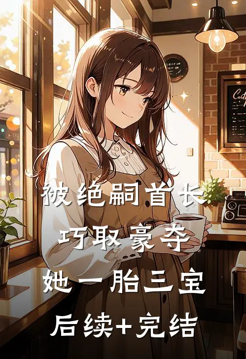 被绝嗣首长巧取豪夺，她一胎三宝后续+完结