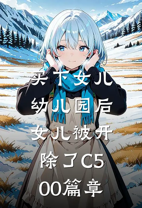 买下女儿幼儿园后，女儿被开除了C500篇章
