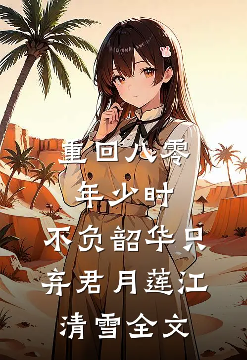 重回八零年少时，不负韶华只弃君月莲江清雪全文